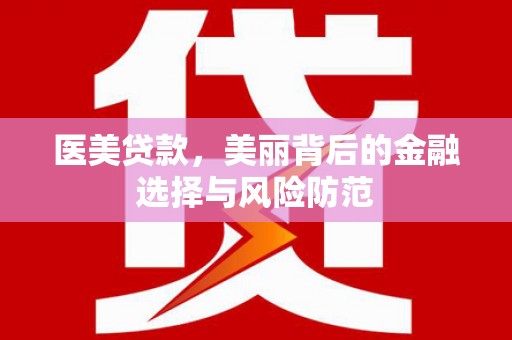 阿尔山医美贷款，美丽背后的金融选择与风险防范