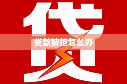 阿尔山贷款被拒怎么办