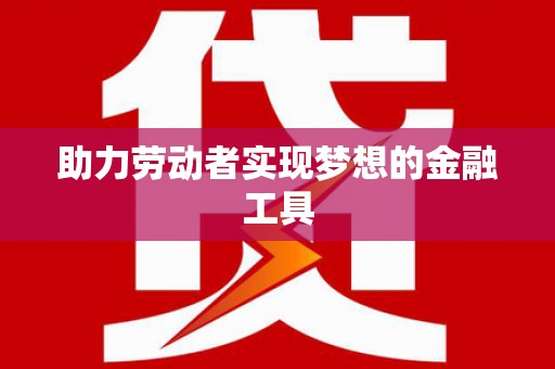 阿尔山助力劳动者实现梦想的金融工具