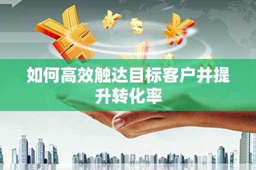 阿尔山如何高效触达目标客户并提升转化率