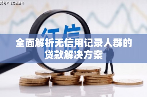 阿尔山全面解析无信用记录人群的贷款解决方案