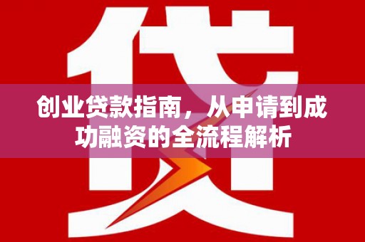 阿尔山创业贷款指南，从申请到成功融资的全流程解析