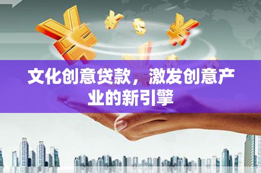 阿尔山文化创意贷款，激发创意产业的新引擎