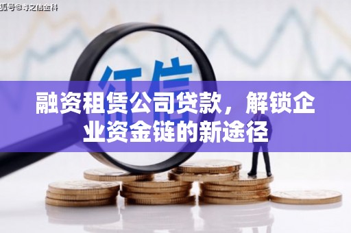阿尔山融资租赁公司贷款，解锁企业资金链的新途径